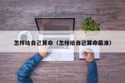 怎样给自己算命(怎样给自己算命最准) 怎样给自己算命(怎样给自己算命最准)
